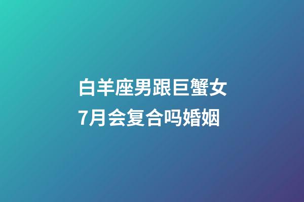 白羊座男跟巨蟹女7月会复合吗婚姻-第1张-星座运势-玄机派