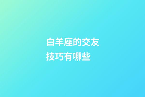 白羊座的交友技巧有哪些-第1张-星座运势-玄机派