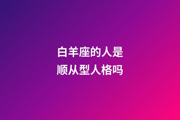 白羊座的人是顺从型人格吗