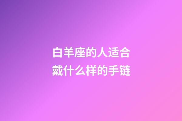 白羊座的人适合戴什么样的手链-第1张-星座运势-玄机派