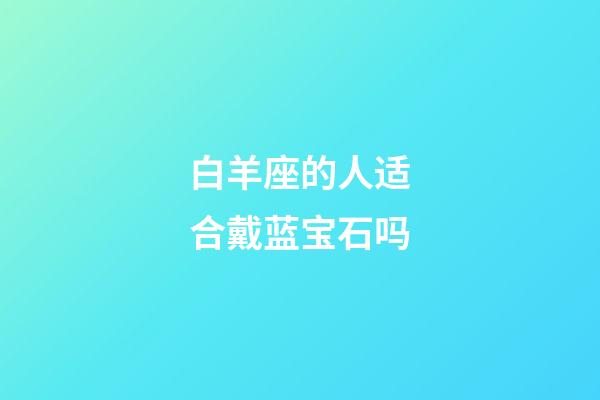 白羊座的人适合戴蓝宝石吗-第1张-星座运势-玄机派