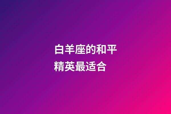 白羊座的和平精英最适合-第1张-星座运势-玄机派