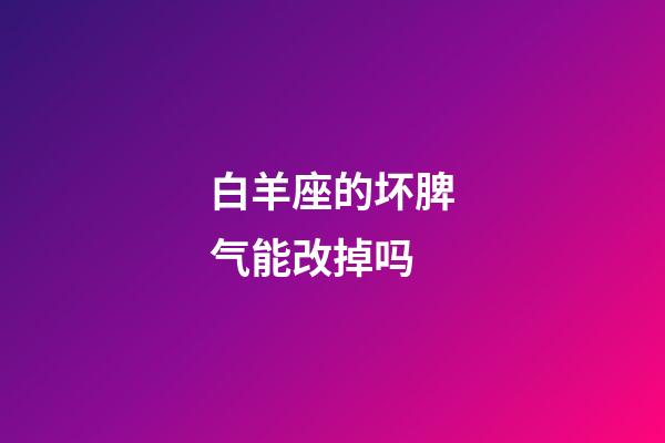 白羊座的坏脾气能改掉吗-第1张-星座运势-玄机派