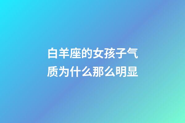 白羊座的女孩子气质为什么那么明显-第1张-星座运势-玄机派