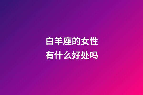 白羊座的女性有什么好处吗