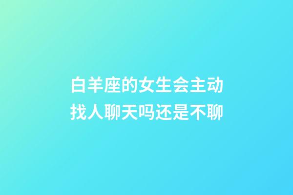 白羊座的女生会主动找人聊天吗还是不聊-第1张-星座运势-玄机派