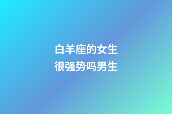 白羊座的女生很强势吗男生-第1张-星座运势-玄机派