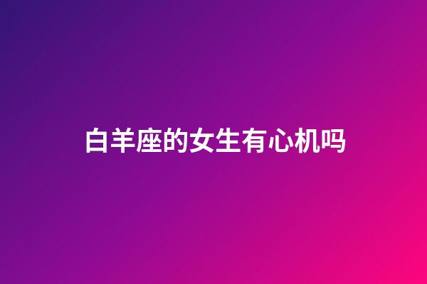 白羊座的女生有心机吗-第1张-星座运势-玄机派