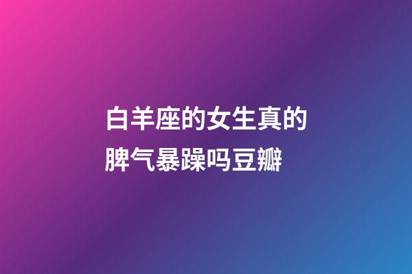 白羊座的女生真的脾气暴躁吗豆瓣-第1张-星座运势-玄机派