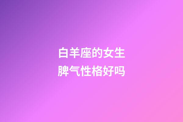 白羊座的女生脾气性格好吗-第1张-星座运势-玄机派