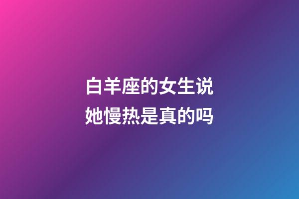 白羊座的女生说她慢热是真的吗-第1张-星座运势-玄机派