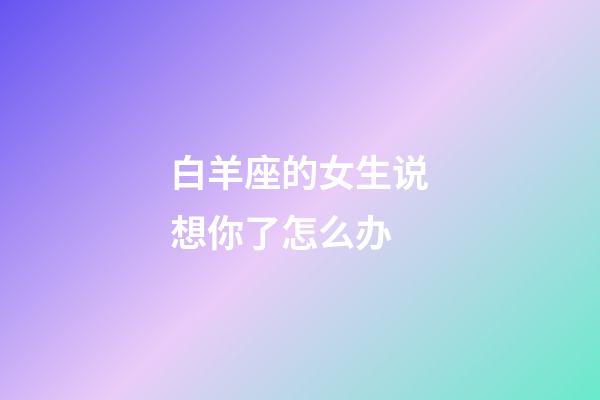 白羊座的女生说想你了怎么办-第1张-星座运势-玄机派