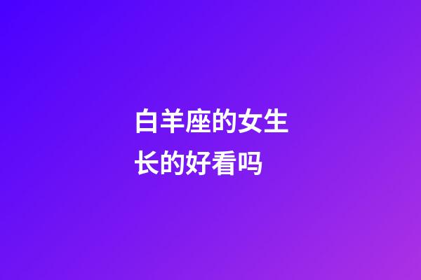 白羊座的女生长的好看吗-第1张-星座运势-玄机派