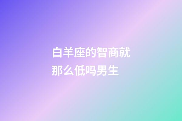 白羊座的智商就那么低吗男生-第1张-星座运势-玄机派
