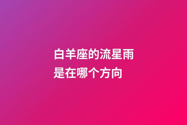 白羊座的流星雨是在哪个方向-第1张-星座运势-玄机派