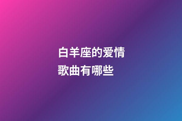 白羊座的爱情歌曲有哪些-第1张-星座运势-玄机派