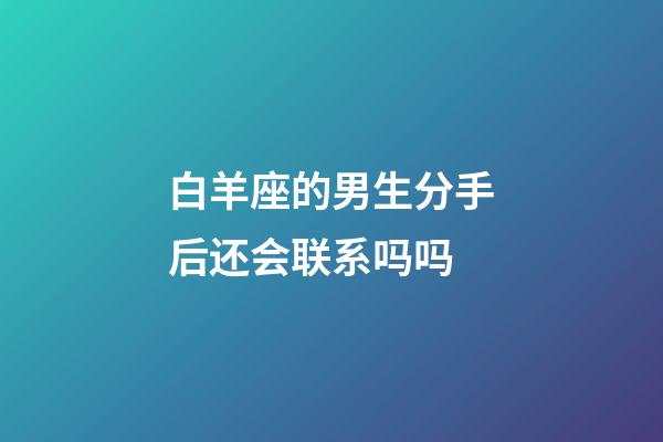白羊座的男生分手后还会联系吗吗-第1张-星座运势-玄机派