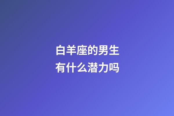 白羊座的男生有什么潜力吗-第1张-星座运势-玄机派