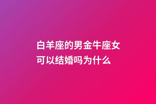 白羊座的男金牛座女可以结婚吗为什么-第1张-星座运势-玄机派