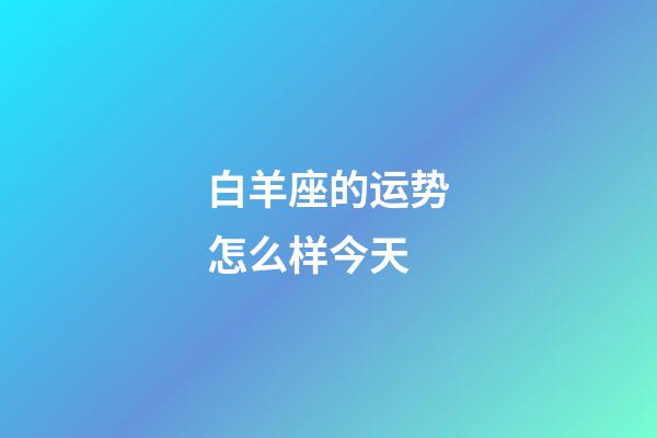 白羊座的运势怎么样今天-第1张-星座运势-玄机派