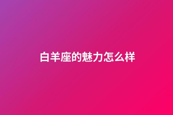 白羊座的魅力怎么样-第1张-星座运势-玄机派