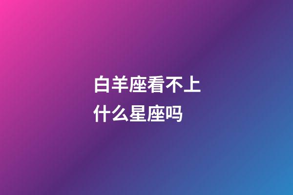 白羊座看不上什么星座吗-第1张-星座运势-玄机派