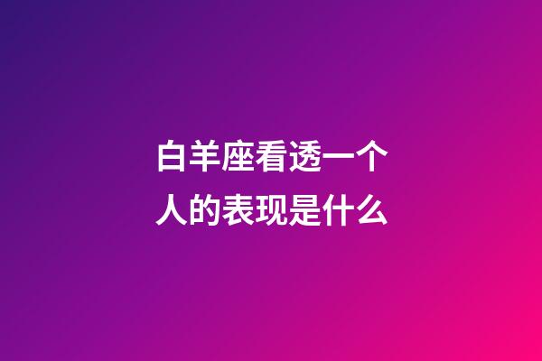白羊座看透一个人的表现是什么-第1张-星座运势-玄机派