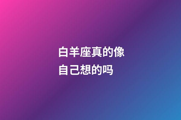 白羊座真的像自己想的吗-第1张-星座运势-玄机派