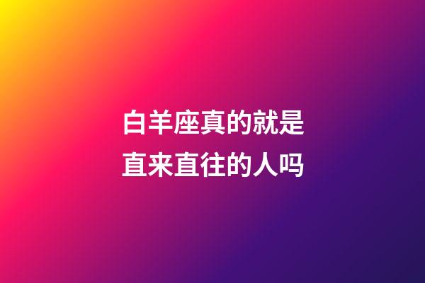 白羊座真的就是直来直往的人吗-第1张-星座运势-玄机派