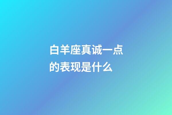 白羊座真诚一点的表现是什么-第1张-星座运势-玄机派