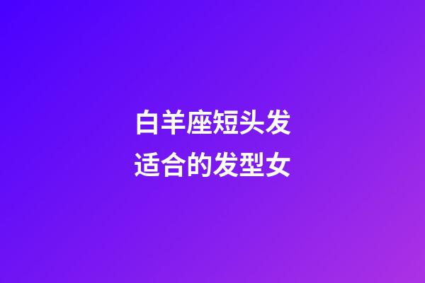 白羊座短头发适合的发型女-第1张-星座运势-玄机派