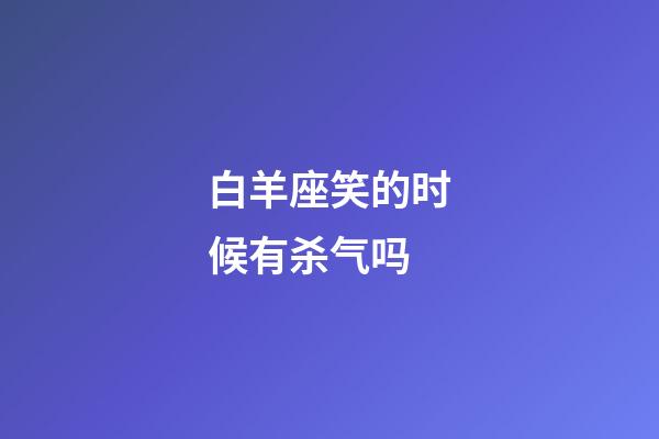 白羊座笑的时候有杀气吗-第1张-星座运势-玄机派