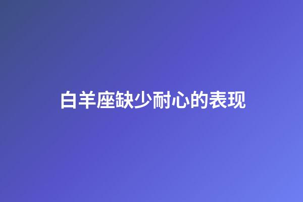 白羊座缺少耐心的表现-第1张-星座运势-玄机派