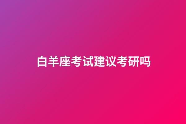 白羊座考试建议考研吗-第1张-星座运势-玄机派