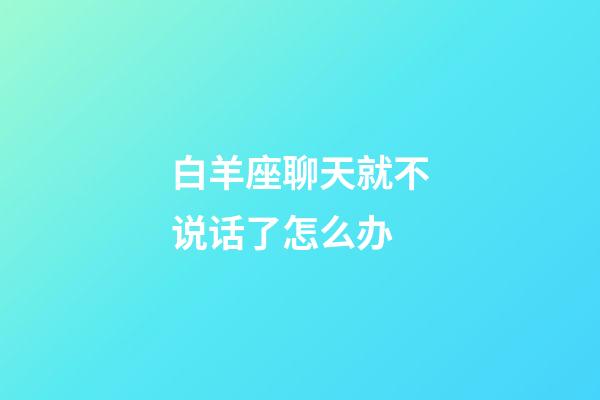 白羊座聊天就不说话了怎么办-第1张-星座运势-玄机派