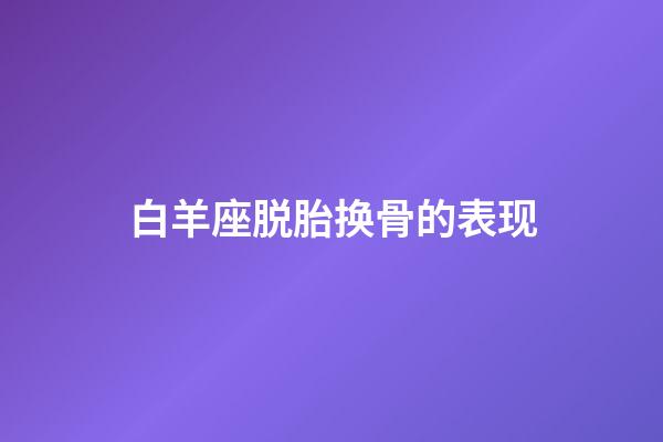 白羊座脱胎换骨的表现-第1张-星座运势-玄机派