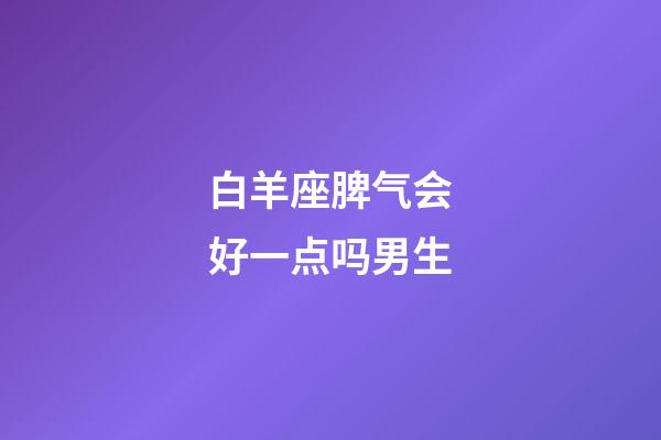 白羊座脾气会好一点吗男生-第1张-星座运势-玄机派