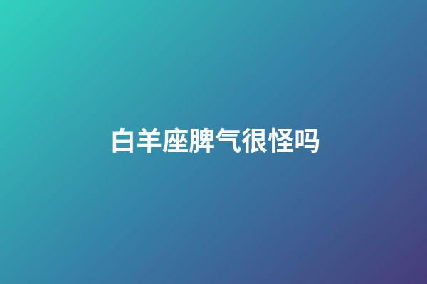 白羊座脾气很怪吗-第1张-星座运势-玄机派