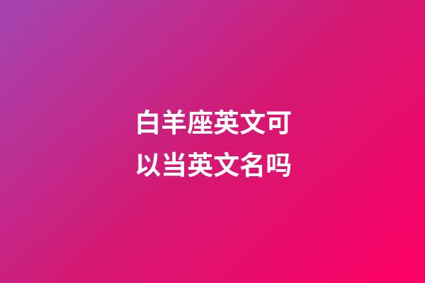 白羊座英文可以当英文名吗-第1张-星座运势-玄机派