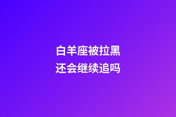白羊座被拉黑还会继续追吗-第1张-星座运势-玄机派