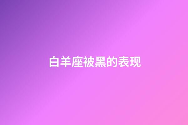 白羊座被黑的表现-第1张-星座运势-玄机派