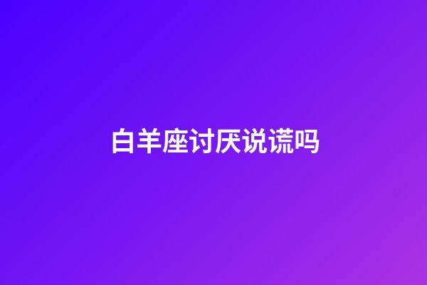 白羊座讨厌说谎吗-第1张-星座运势-玄机派