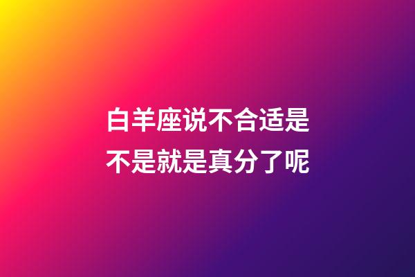 白羊座说不合适是不是就是真分了呢-第1张-星座运势-玄机派