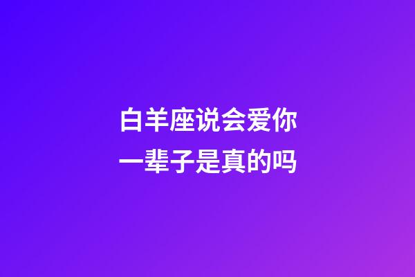 白羊座说会爱你一辈子是真的吗-第1张-星座运势-玄机派