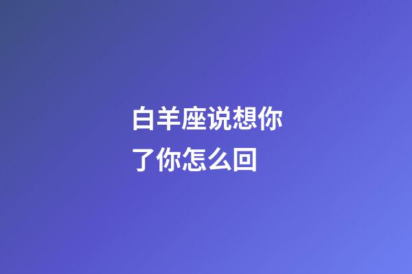 白羊座说想你了你怎么回-第1张-星座运势-玄机派