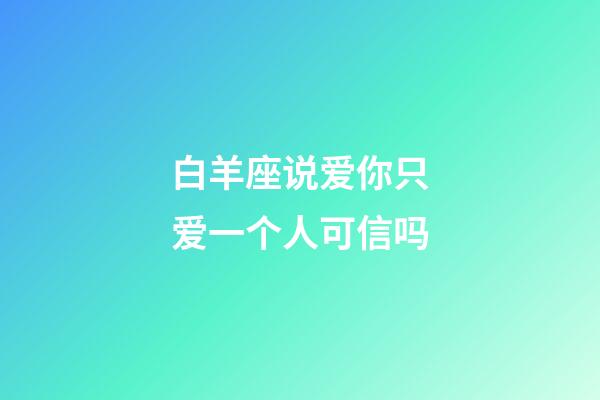 白羊座说爱你只爱一个人可信吗-第1张-星座运势-玄机派
