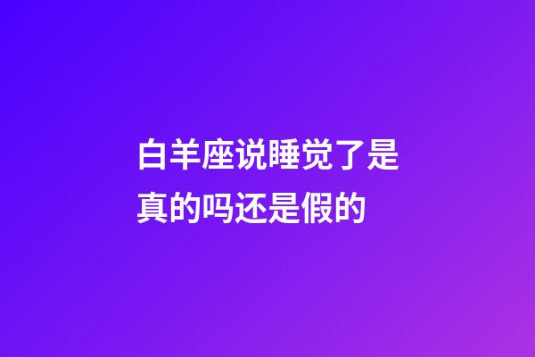 白羊座说睡觉了是真的吗还是假的-第1张-星座运势-玄机派
