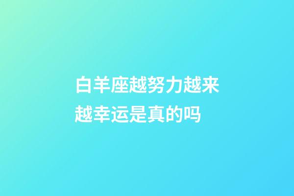 白羊座越努力越来越幸运是真的吗-第1张-星座运势-玄机派