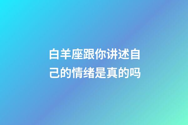 白羊座跟你讲述自己的情绪是真的吗-第1张-星座运势-玄机派