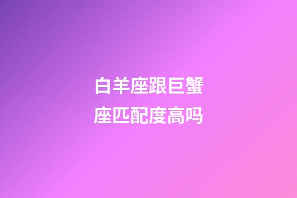 白羊座跟巨蟹座匹配度高吗-第1张-星座运势-玄机派